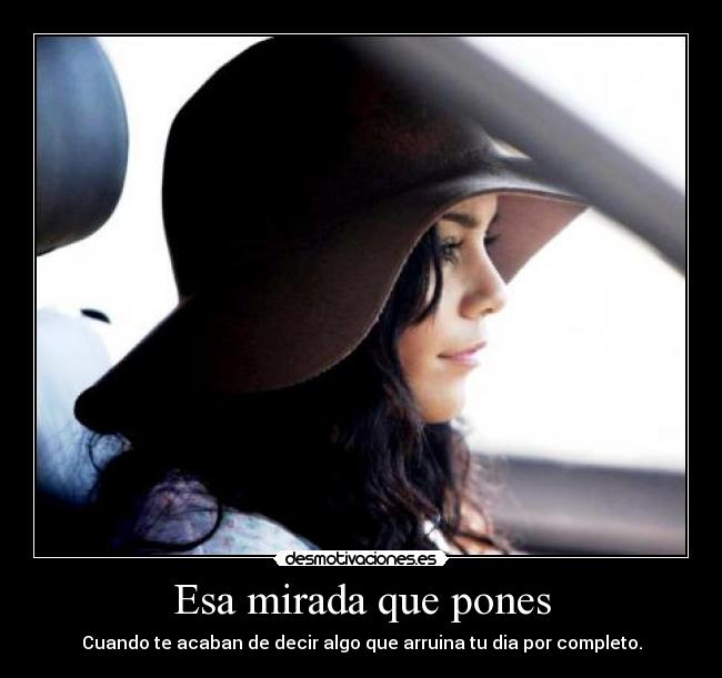 Esa mirada que pones - Cuando te acaban de decir algo que arruina tu dia por completo.