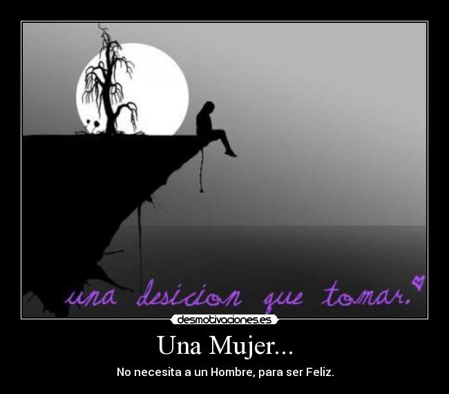 Una Mujer... - No necesita a un Hombre, para ser Feliz.