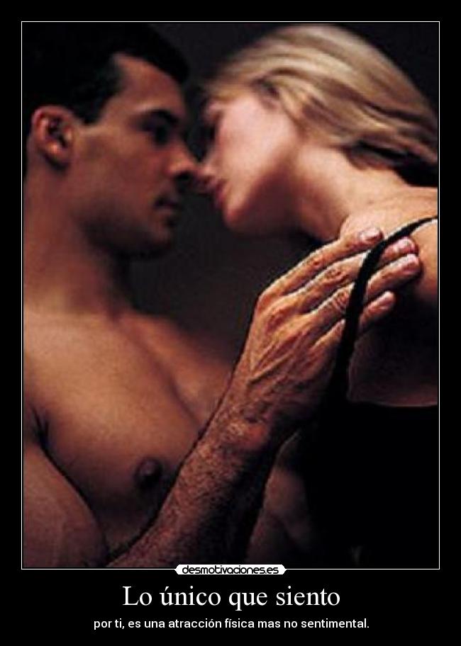 Lo único que siento - por ti, es una atracción física mas no sentimental.