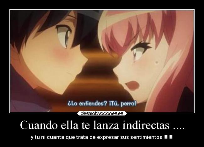 Cuando ella te lanza indirectas .... - y tu ni cuanta que trata de expresar sus sentimientos !!!!!!!!