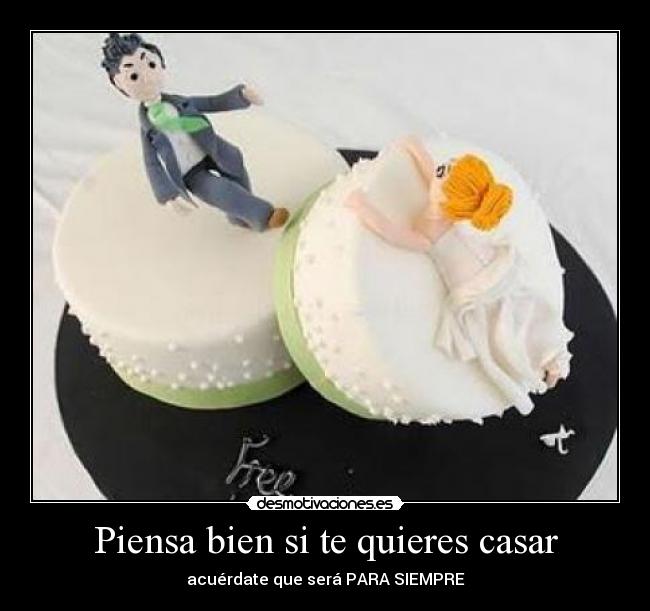 Piensa bien si te quieres casar - acuérdate que será PARA SIEMPRE