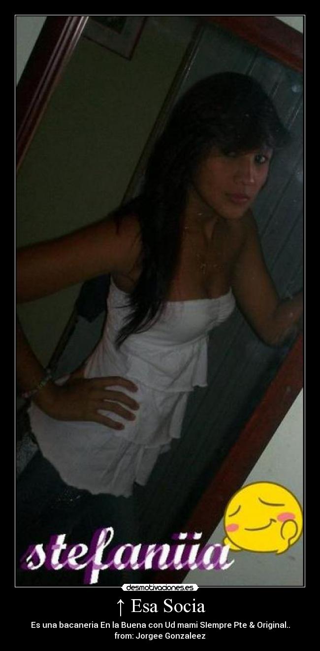 ↑ Esa Socia - Es una bacaneria En la Buena con Ud mami SIempre Pte & Original..
from: Jorgee Gonzaleez