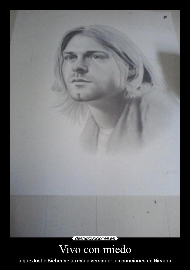 Vivo con miedo - a que Justin Bieber se atreva a versionar las canciones de Nirvana.