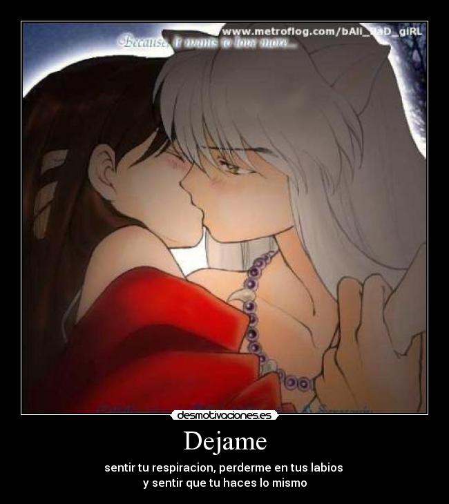 Dejame - sentir tu respiracion, perderme en tus labios
y sentir que tu haces lo mismo