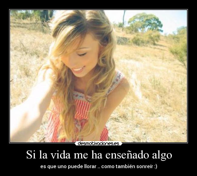 Si la vida me ha enseñado algo - es que uno puede llorar .. como también sonreír :)