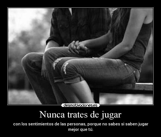 Nunca trates de jugar - con los sentimientos de las personas, porque no sabes si saben jugar mejor que tú.