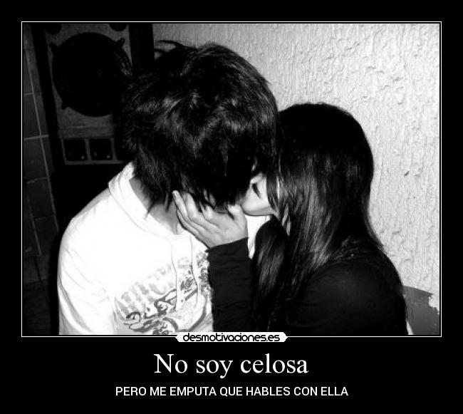 No soy celosa - PERO ME EMPUTA QUE HABLES CON ELLA