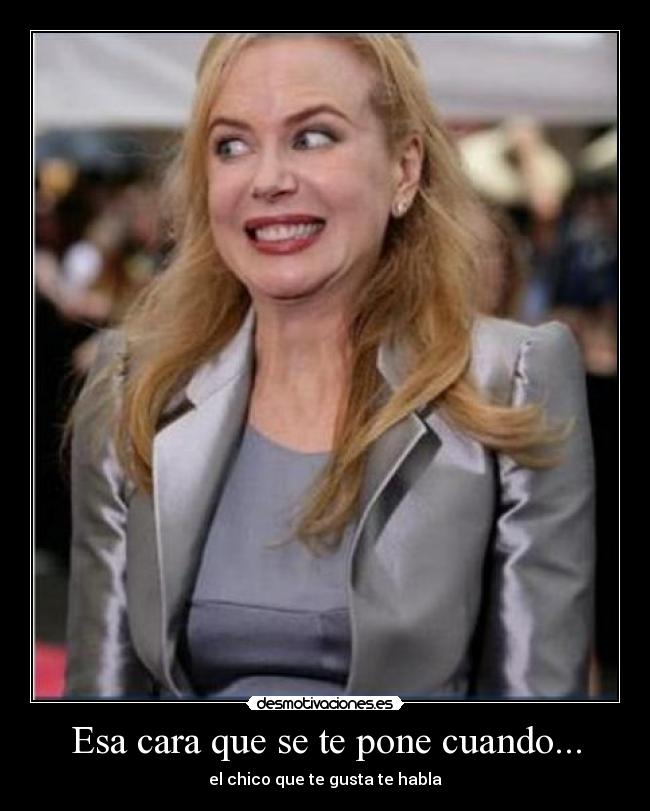 Esa cara que se te pone cuando... -