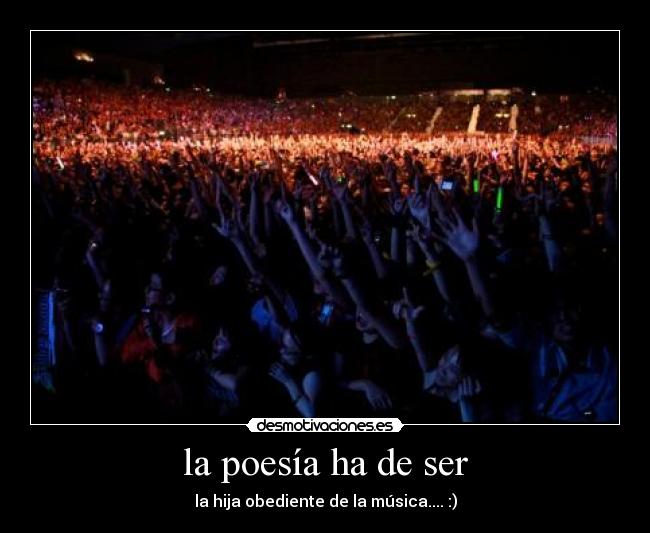 la poesía ha de ser - la hija obediente de la música.... :)