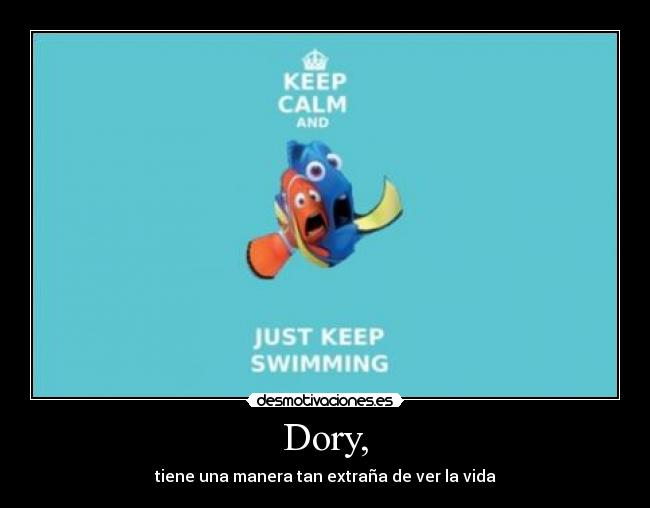 Dory, - tiene una manera tan extraña de ver la vida