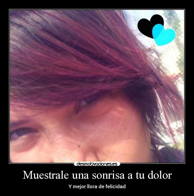 Muestrale una sonrisa a tu dolor - Y mejor llora de felicidad