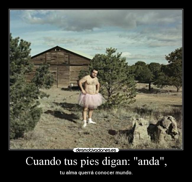 Cuando tus pies digan: anda, - tu alma querrá conocer mundo.