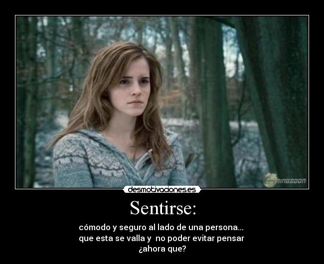 Sentirse: - cómodo y seguro al lado de una persona... 
que esta se valla y  no poder evitar pensar 
¿ahora que?