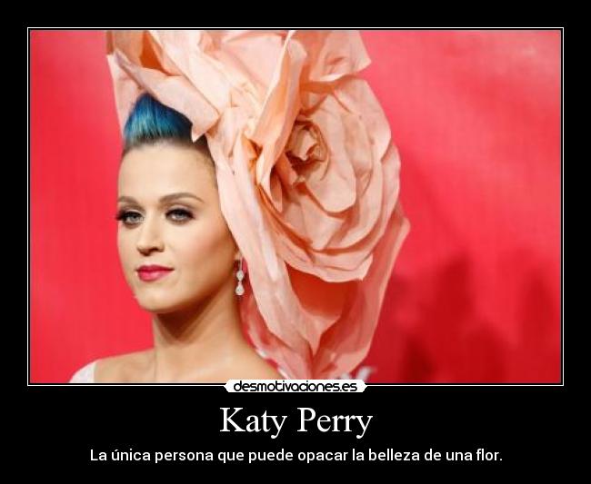 Katy Perry - La única persona que puede opacar la belleza de una flor.