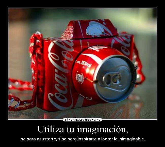 Utiliza tu imaginación, - no para asustarte, sino para inspirarte a lograr lo inimaginable.