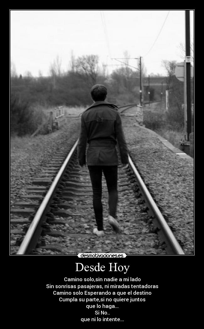 Desde Hoy - Camino solo,sin nadie a mi lado
Sin sonrisas pasajeras, ni miradas tentadoras
Camino solo Esperando a que el destino
Cumpla su parte,si no quiere juntos
que lo haga...
Si No..
que ni lo intente...