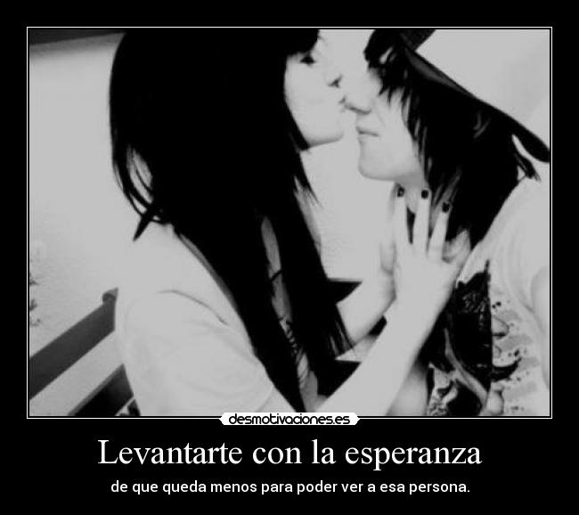 Levantarte con la esperanza - de que queda menos para poder ver a esa persona.
