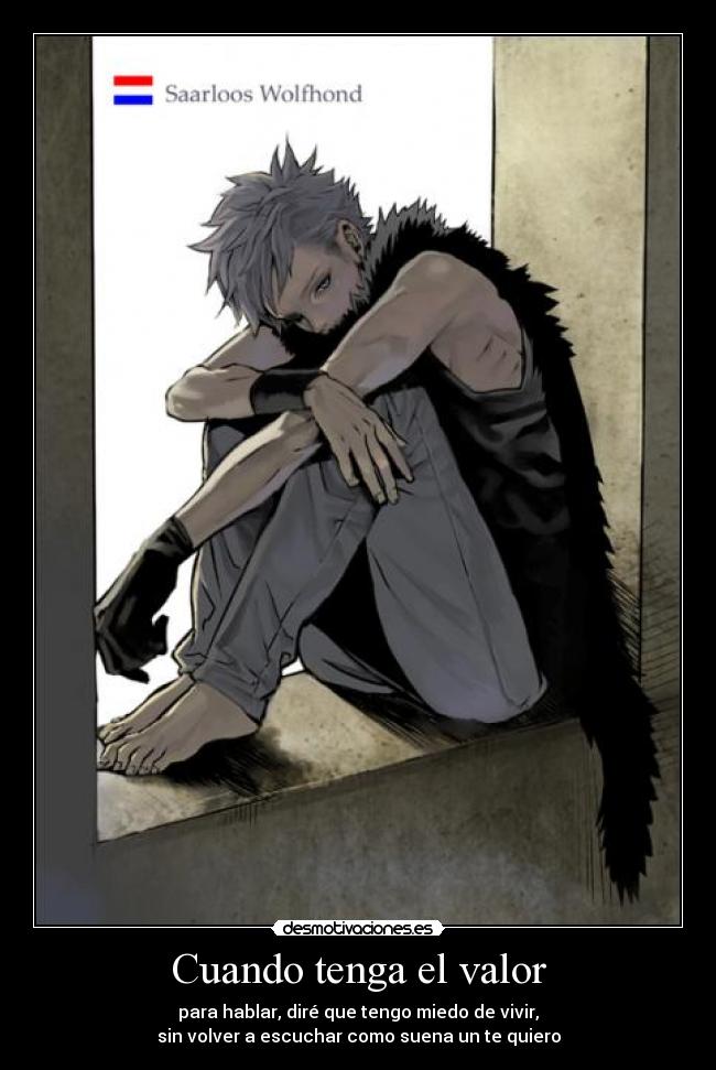 Cuando tenga el valor - para hablar, diré que tengo miedo de vivir,
sin volver a escuchar como suena un te quiero