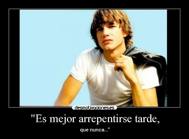 Es mejor arrepentirse tarde, - 