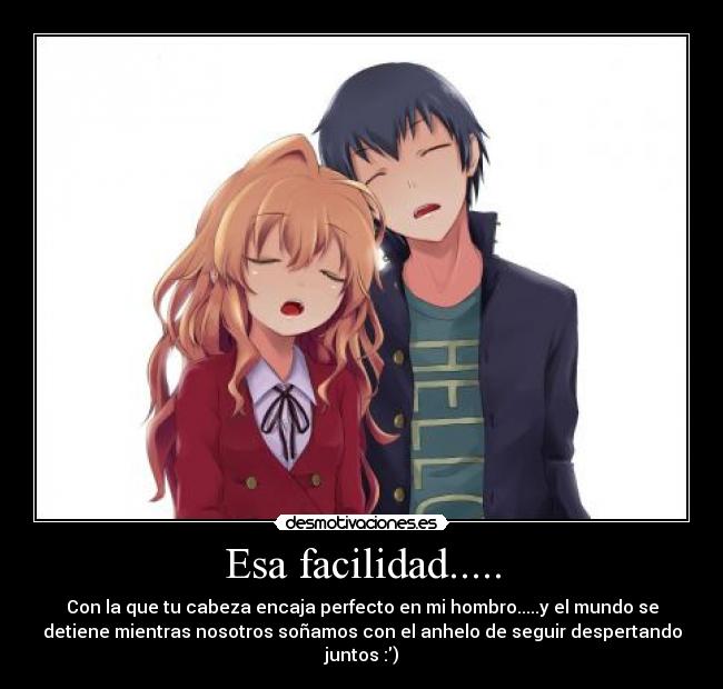 Esa facilidad..... - Con la que tu cabeza encaja perfecto en mi hombro.....y el mundo se
detiene mientras nosotros soñamos con el anhelo de seguir despertando
juntos :)