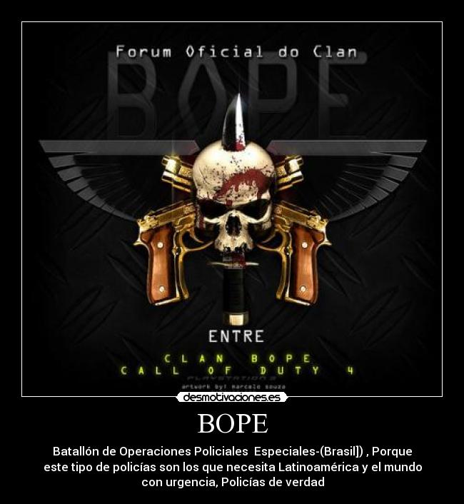 BOPE - Batallón de Operaciones Policiales  Especiales-(Brasil]) , Porque
este tipo de policías son los que necesita Latinoamérica y el mundo
con urgencia, Policías de verdad