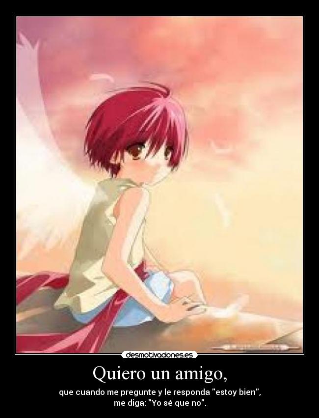 Quiero un amigo, - que cuando me pregunte y le responda estoy bien,
me diga: Yo sé que no.