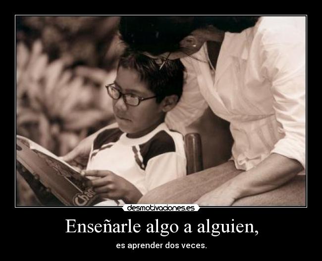 Enseñarle algo a alguien, - es aprender dos veces.