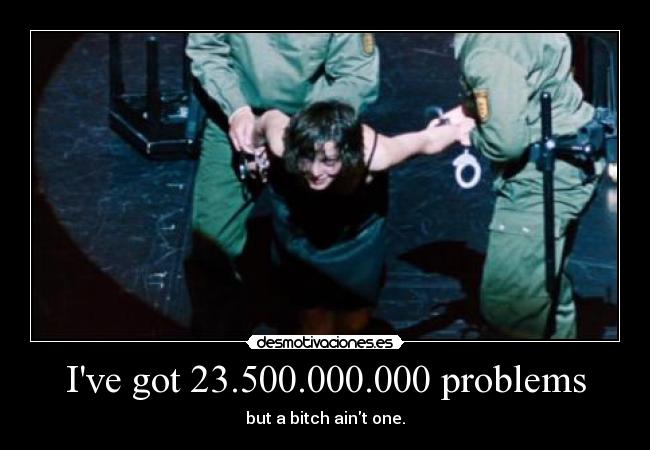 Ive got 23.500.000.000 problems - 