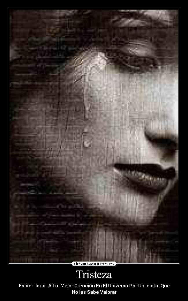 Tristeza - Es Ver llorar  A La  Mejor Creación En El Universo Por Un Idiota  Que
No las Sabe Valorar