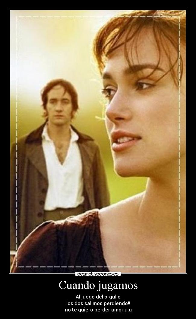 Cuando jugamos - Al juego del orgullo
los dos salimos perdiendo!!
no te quiero perder amor u.u