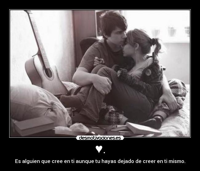 ♥. - Es alguien que cree en ti aunque tu hayas dejado de creer en ti mismo.