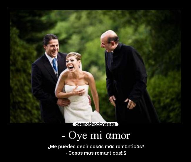 - Oye mi αmor - ¿Me puedes decir cosαs mαs romαnticαs?
- Cosαs mαs romαnticαs!:$