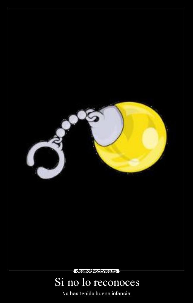 Si no lo reconoces - No has tenido buena infancia.