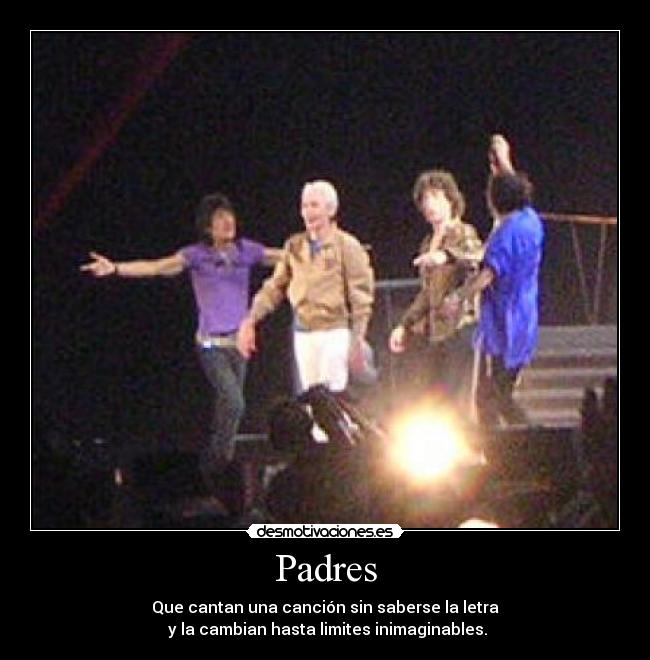 Padres - Que cantan una canción sin saberse la letra
 y la cambian hasta limites inimaginables.