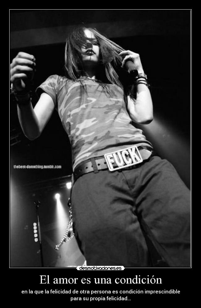 El amor es una condición - en la que la felicidad de otra persona es condición imprescindible
para su propia felicidad...