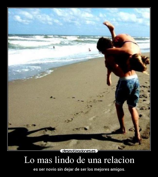 Lo mas lindo de una relacìon - es ser novio sin dejar de ser los mejores amigos.