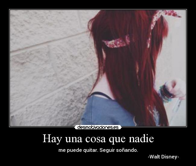 Hay una cosa que nadie - me puede quitar. Seguir soñando.
                                                                                                            -Walt Disney-