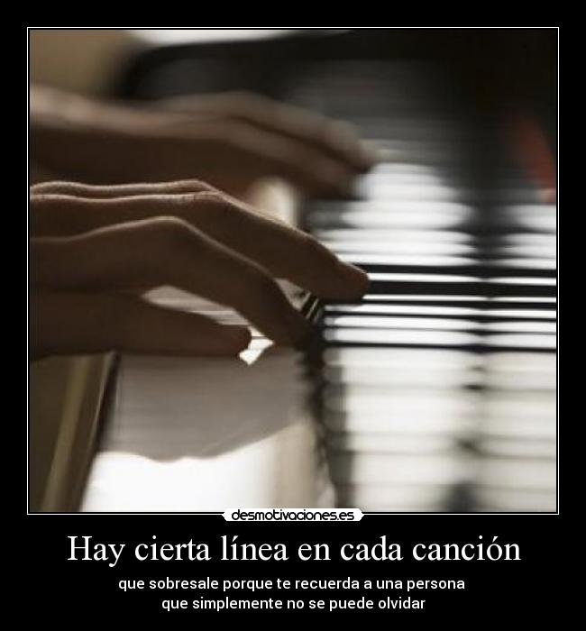 Hay cierta línea en cada canción - que sobresale porque te recuerda a una persona 
que simplemente no se puede olvidar