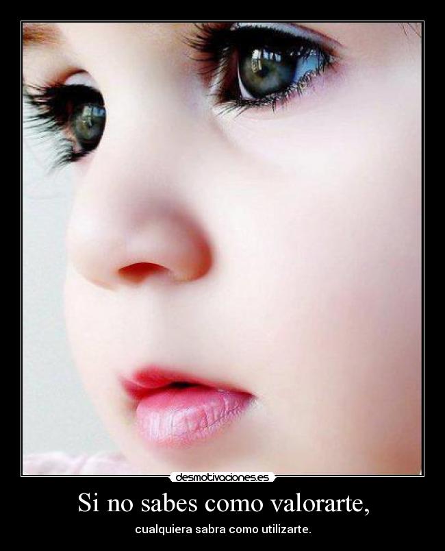 Si no sabes como valorarte, - cualquiera sabra como utilizarte.