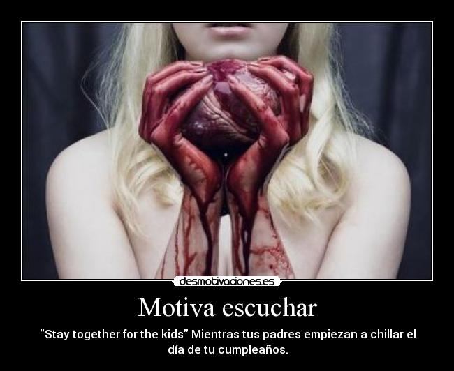 Motiva escuchar - Stay together for the kids Mientras tus padres empiezan a chillar el
día de tu cumpleaños.