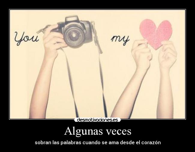 Algunas veces - sobran las palabras cuando se ama desde el corazón