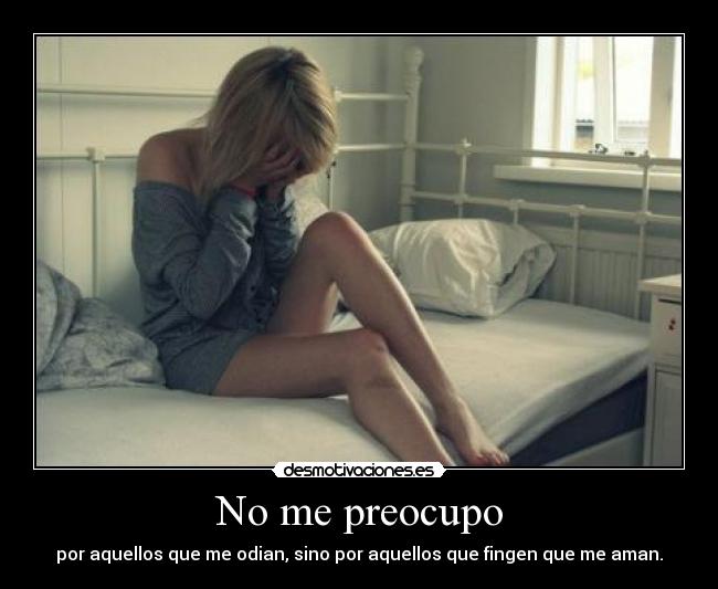 No me preocupo - por aquellos que me odian, sino por aquellos que fingen que me aman.