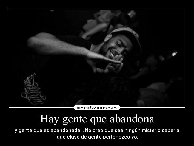 Hay gente que abandona - y gente que es abandonada... No creo que sea ningún misterio saber a
que clase de gente pertenezco yo.