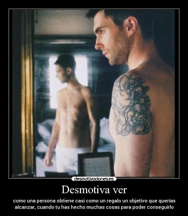 Desmotiva ver - como una persona obtiene casi como un regalo un objetivo que querías
alcanzar, cuando tu has hecho muchas cosas para poder conseguirlo