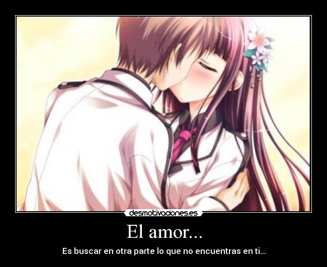 El amor... - Es buscar en otra parte lo que no encuentras en ti...