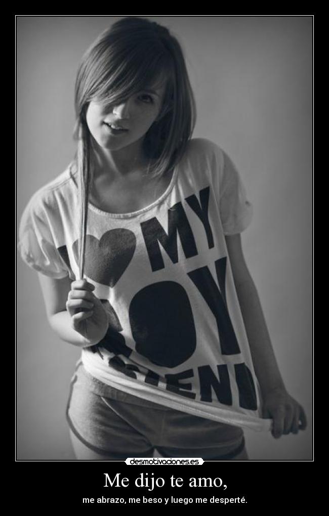 Me dijo te amo, - me abrazo, me beso y luego me desperté.