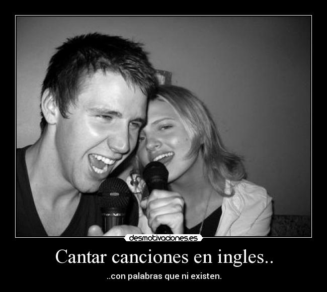 Cantar canciones en ingles.. - ..con palabras que ni existen.