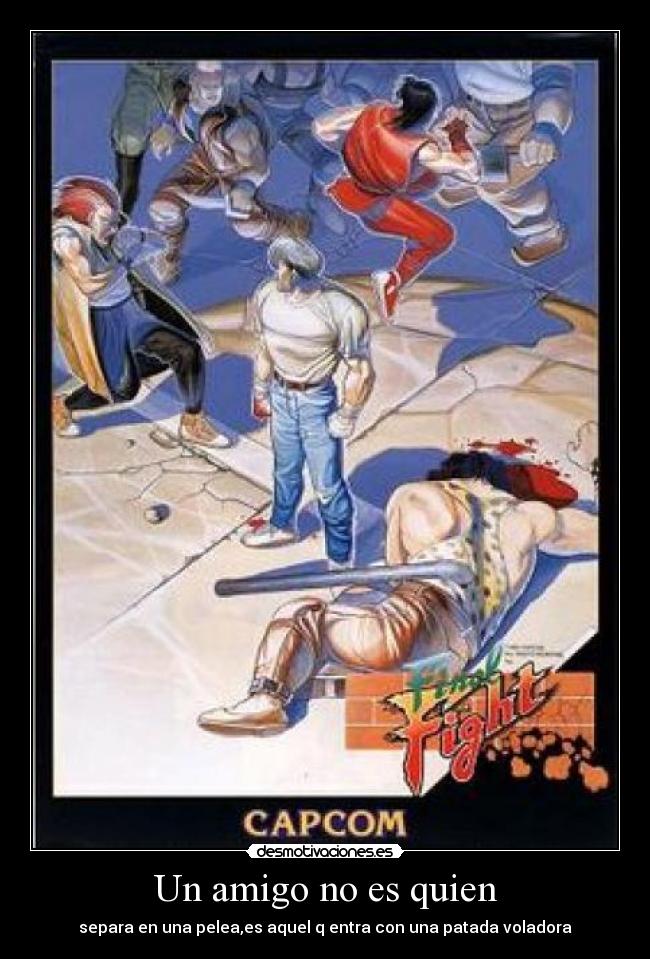 Un amigo no es quien - separa en una pelea,es aquel q entra con una patada voladora