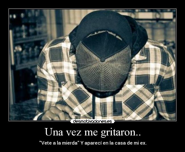 Una vez me gritaron.. -