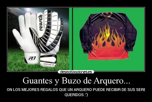 Guantes y Buzo de Arquero... - SON LOS MEJORES REGALOS QUE UN ARQUERO PUEDE RECIBIR DE SUS SERES
QUERIDOS :)